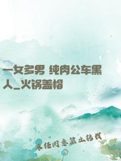 一女多男 纯肉公车黑人